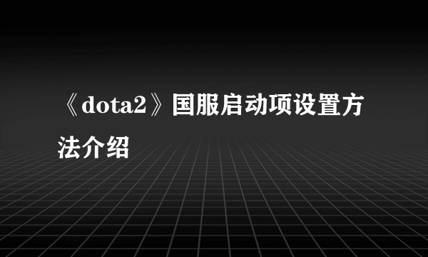 《dota2》国服启动项设置方法介绍