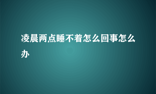 凌晨两点睡不着怎么回事怎么办