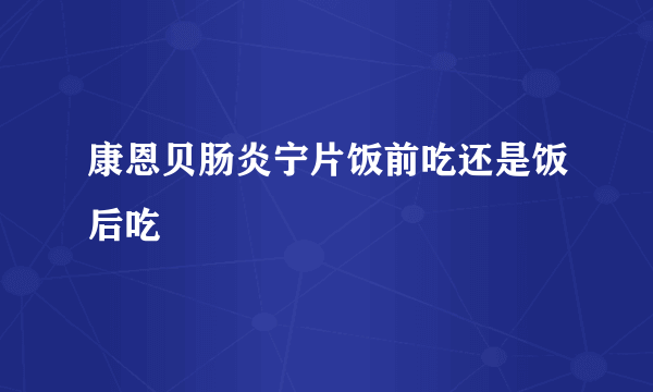 康恩贝肠炎宁片饭前吃还是饭后吃