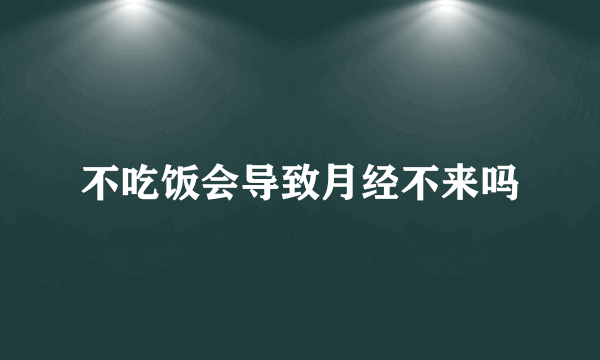 不吃饭会导致月经不来吗