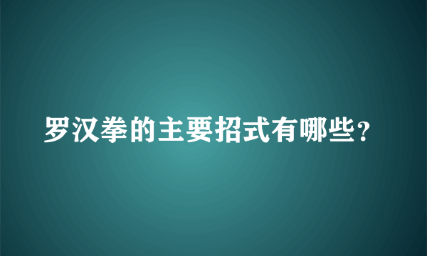 罗汉拳的主要招式有哪些？