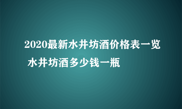 2020最新水井坊酒价格表一览 水井坊酒多少钱一瓶