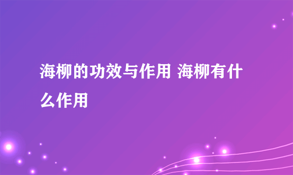 海柳的功效与作用 海柳有什么作用