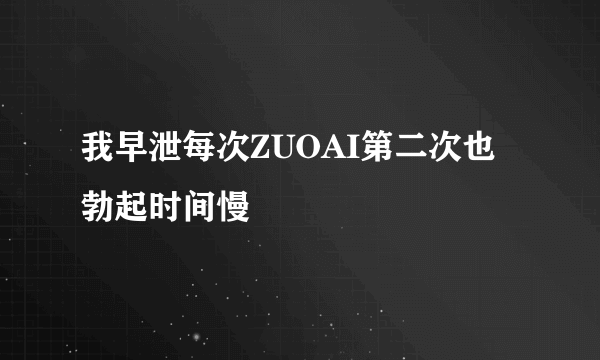 我早泄每次ZUOAI第二次也勃起时间慢