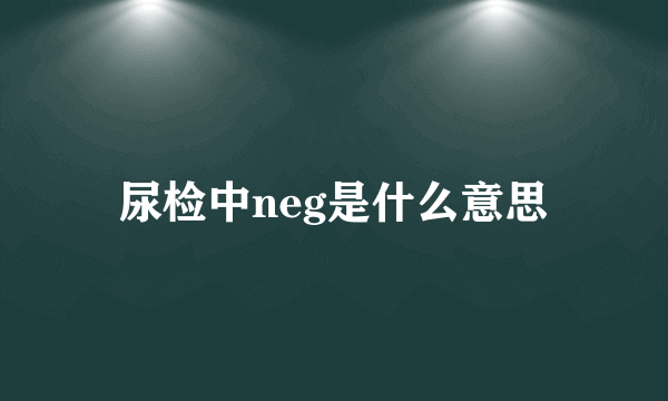 尿检中neg是什么意思