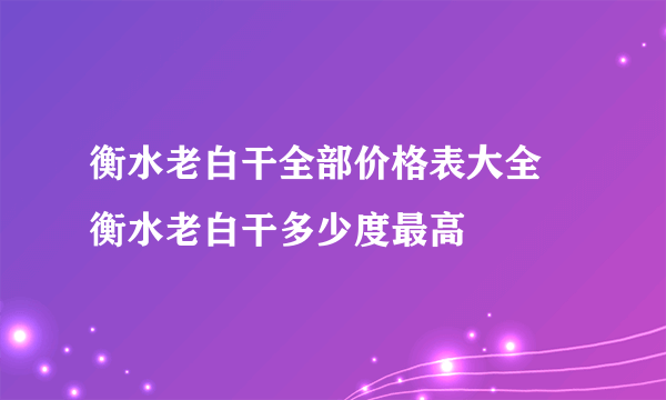 衡水老白干全部价格表大全 衡水老白干多少度最高