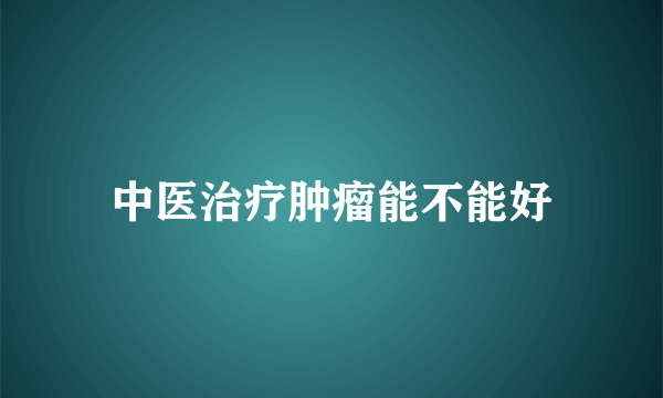 中医治疗肿瘤能不能好