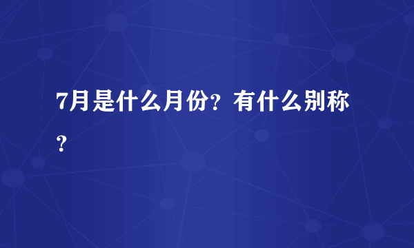 7月是什么月份？有什么别称？