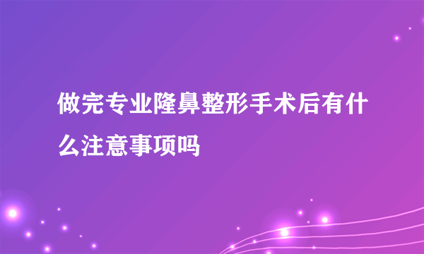 做完专业隆鼻整形手术后有什么注意事项吗