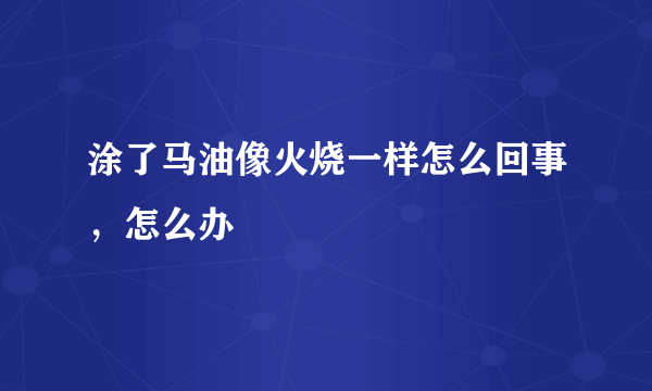 涂了马油像火烧一样怎么回事，怎么办