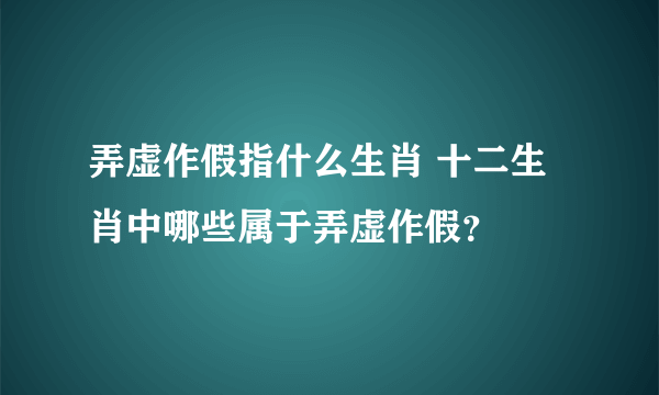 弄虚作假指什么生肖 十二生肖中哪些属于弄虚作假？