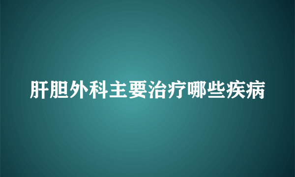 肝胆外科主要治疗哪些疾病