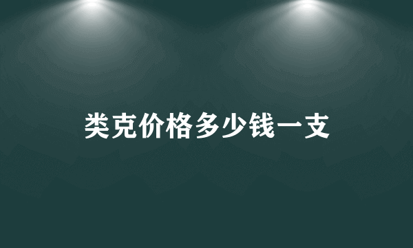 类克价格多少钱一支