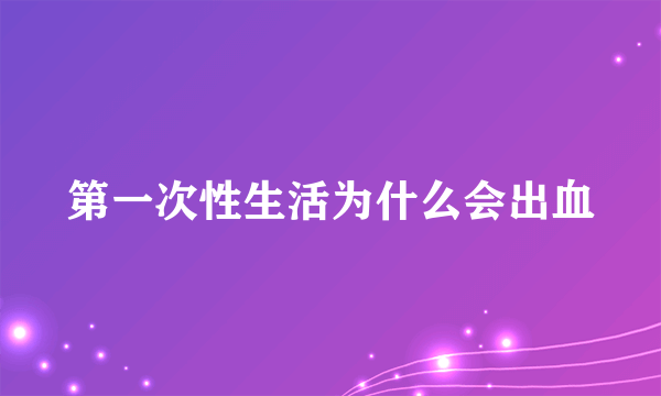 第一次性生活为什么会出血