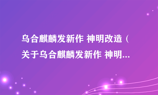 乌合麒麟发新作 神明改造（关于乌合麒麟发新作 神明改造的简介）