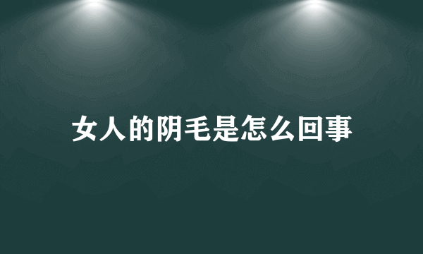 女人的阴毛是怎么回事