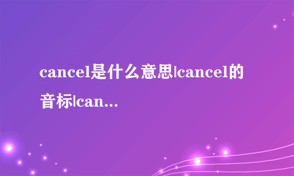 cancel是什么意思|cancel的音标|cancel的用法-飞外