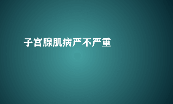 子宫腺肌病严不严重				