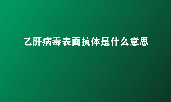 乙肝病毒表面抗体是什么意思