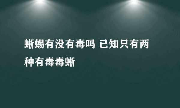 蜥蜴有没有毒吗 已知只有两种有毒毒蜥