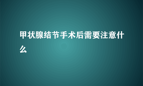 甲状腺结节手术后需要注意什么