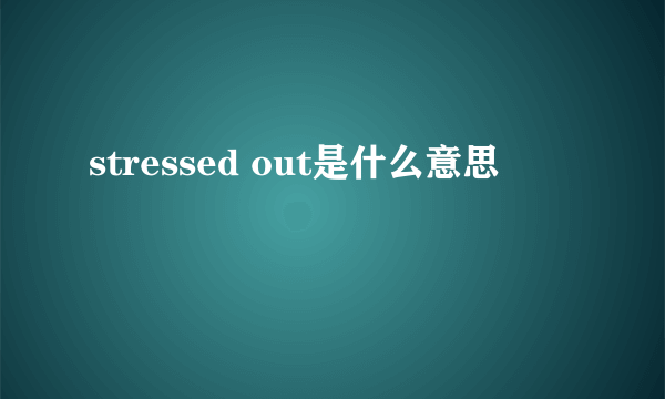 stressed out是什么意思