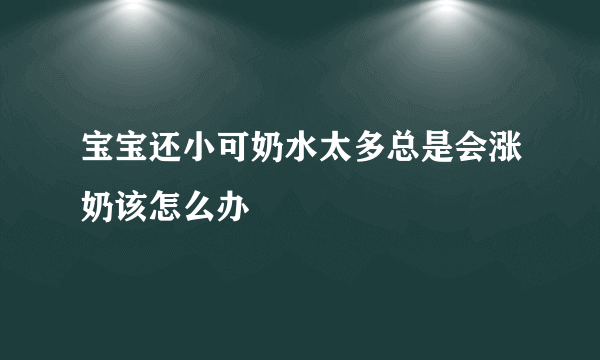 宝宝还小可奶水太多总是会涨奶该怎么办