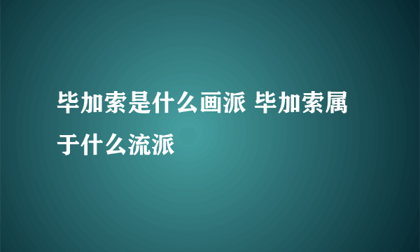 毕加索是什么画派 毕加索属于什么流派