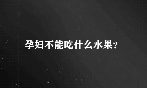 孕妇不能吃什么水果？