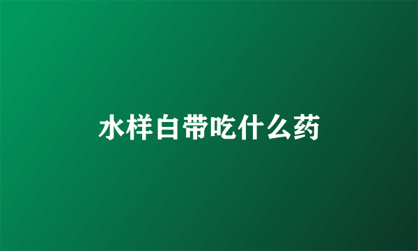 水样白带吃什么药