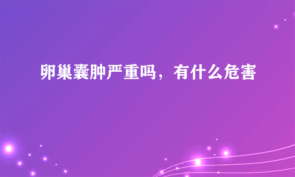 卵巢囊肿严重吗，有什么危害