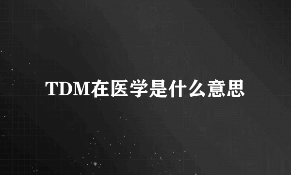 TDM在医学是什么意思