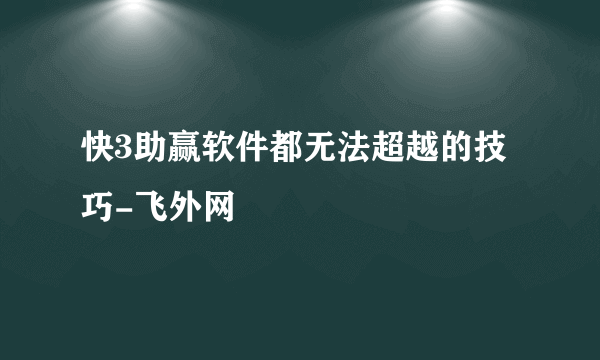 快3助赢软件都无法超越的技巧-飞外网