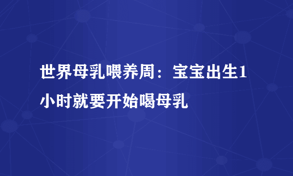 世界母乳喂养周：宝宝出生1小时就要开始喝母乳