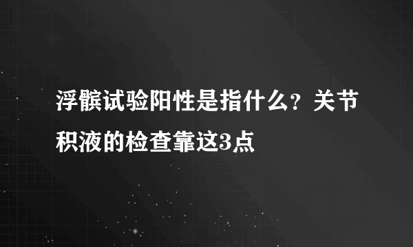 浮髌试验阳性是指什么？关节积液的检查靠这3点