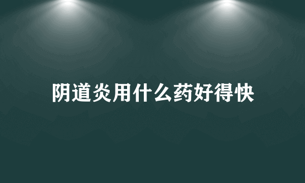 阴道炎用什么药好得快