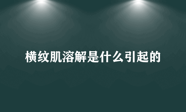 横纹肌溶解是什么引起的