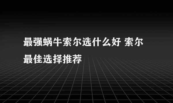 最强蜗牛索尔选什么好 索尔最佳选择推荐