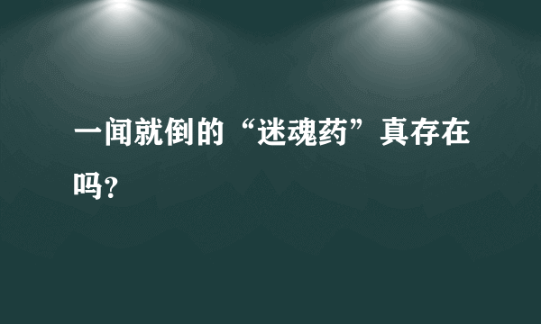 一闻就倒的“迷魂药”真存在吗？