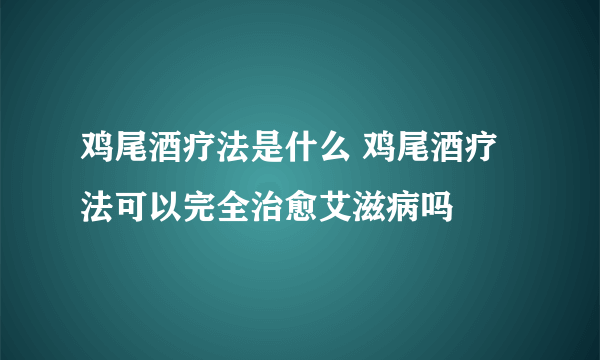 鸡尾酒疗法是什么 鸡尾酒疗法可以完全治愈艾滋病吗