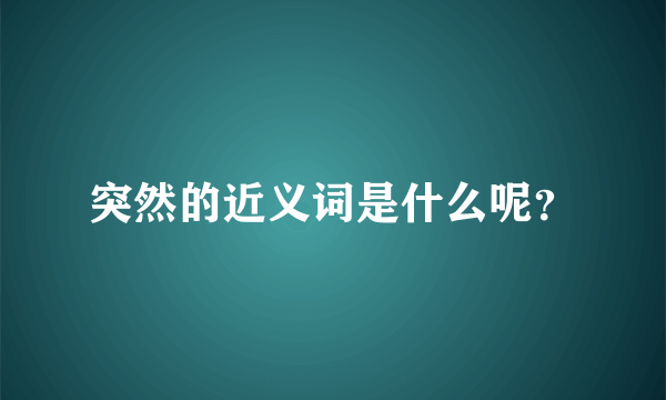 突然的近义词是什么呢？