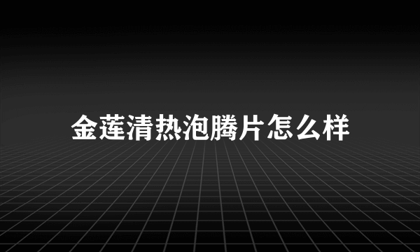 金莲清热泡腾片怎么样