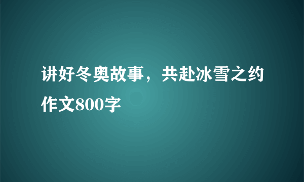 讲好冬奥故事，共赴冰雪之约作文800字