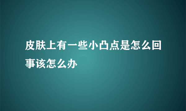 皮肤上有一些小凸点是怎么回事该怎么办