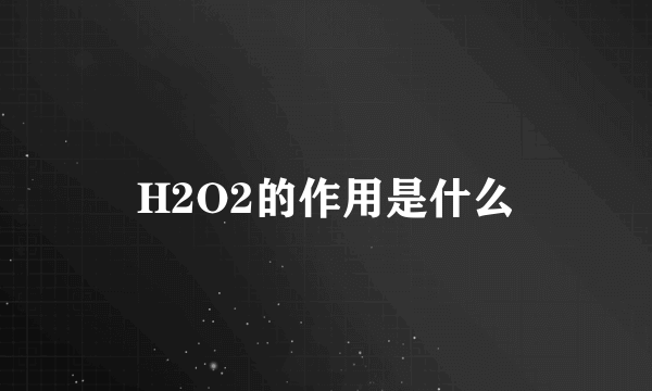 H2O2的作用是什么