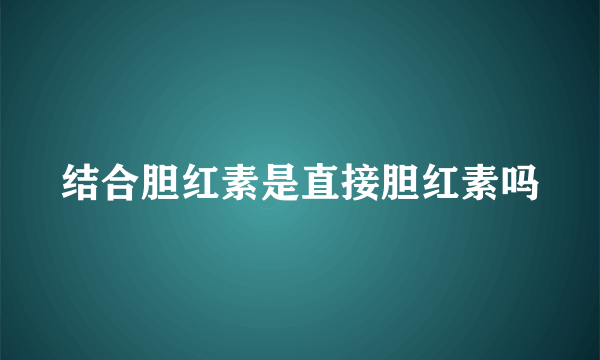 结合胆红素是直接胆红素吗