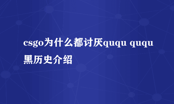 csgo为什么都讨厌ququ ququ黑历史介绍