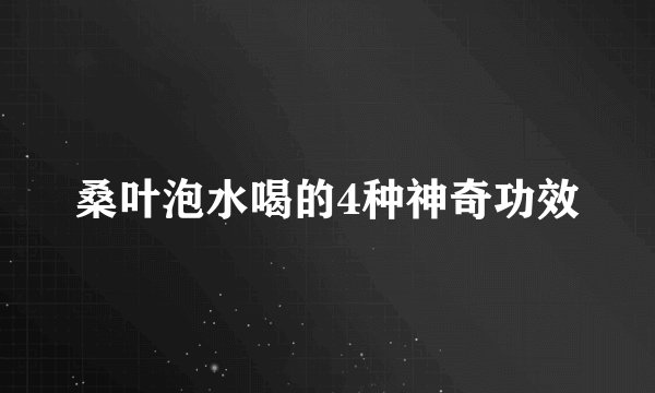 桑叶泡水喝的4种神奇功效