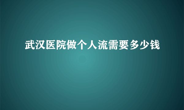 武汉医院做个人流需要多少钱