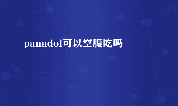 panadol可以空腹吃吗